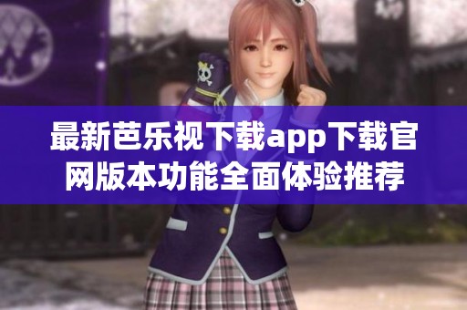 最新芭乐视下载app下载官网版本功能全面体验推荐