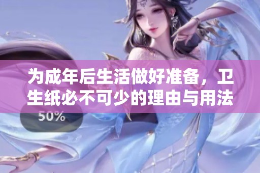 为成年后生活做好准备，卫生纸必不可少的理由与用法