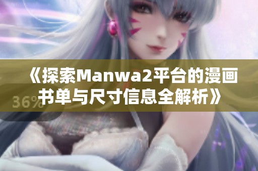 《探索Manwa2平台的漫画书单与尺寸信息全解析》