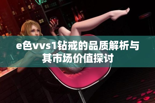 e色vvs1钻戒的品质解析与其市场价值探讨