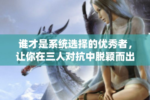 谁才是系统选择的优秀者，让你在三人对抗中脱颖而出