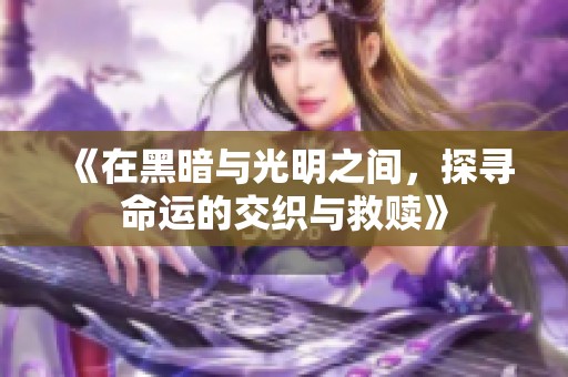 《在黑暗与光明之间，探寻命运的交织与救赎》