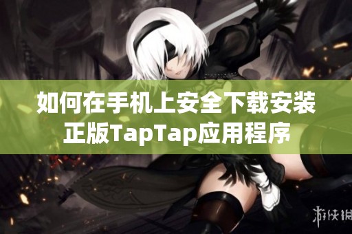 如何在手机上安全下载安装正版TapTap应用程序