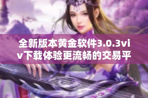 全新版本黄金软件3.0.3viv下载体验更流畅的交易平台