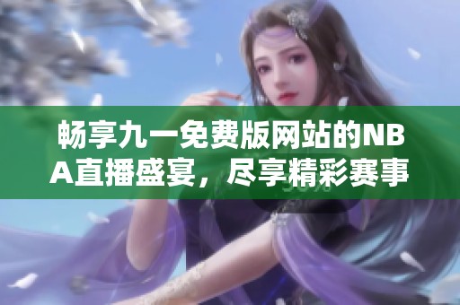 畅享九一免费版网站的NBA直播盛宴，尽享精彩赛事！