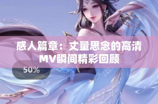 感人篇章：丈量思念的高清MV瞬间精彩回顾