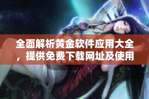 全面解析黄金软件应用大全，提供免费下载网址及使用指南
