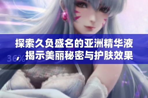 探索久负盛名的亚洲精华液，揭示美丽秘密与护肤效果