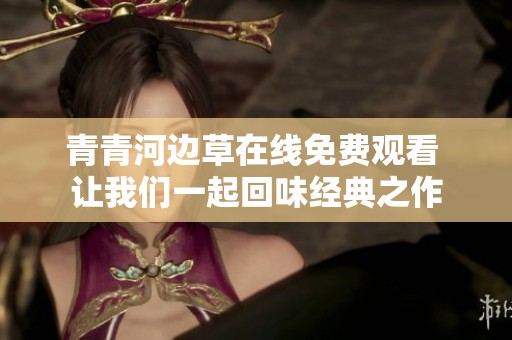 青青河边草在线免费观看 让我们一起回味经典之作