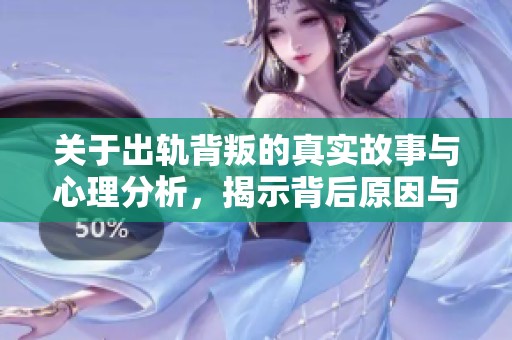 关于出轨背叛的真实故事与心理分析，揭示背后原因与影响