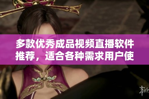 多款优秀成品视频直播软件推荐，适合各种需求用户使用