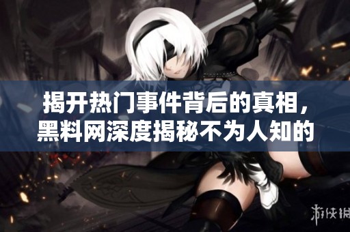 揭开热门事件背后的真相，黑料网深度揭秘不为人知的故事