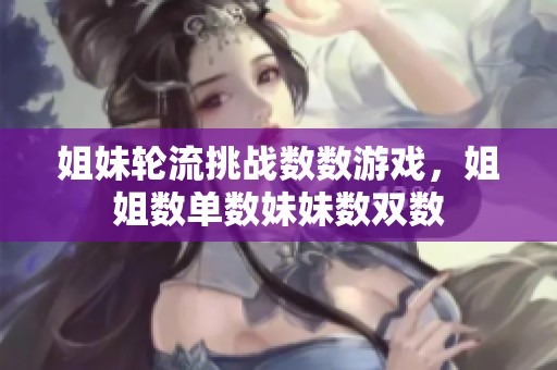 姐妹轮流挑战数数游戏，姐姐数单数妹妹数双数