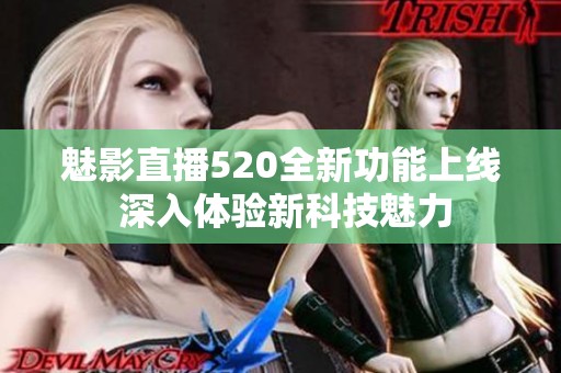 魅影直播520全新功能上线 深入体验新科技魅力