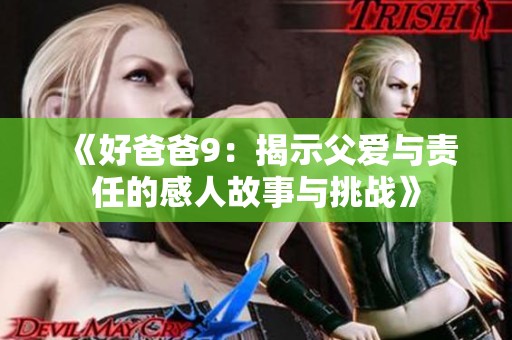 《好爸爸9：揭示父爱与责任的感人故事与挑战》