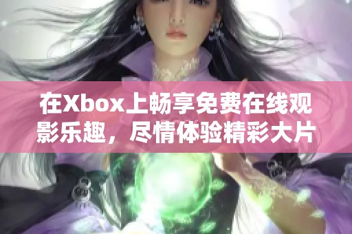 在Xbox上畅享免费在线观影乐趣，尽情体验精彩大片