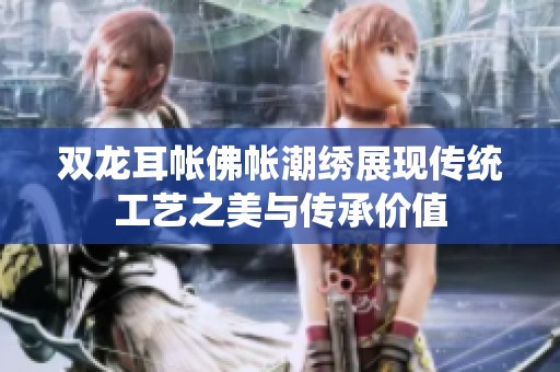 双龙耳帐佛帐潮绣展现传统工艺之美与传承价值