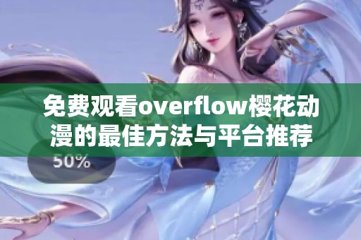 免费观看overflow樱花动漫的最佳方法与平台推荐