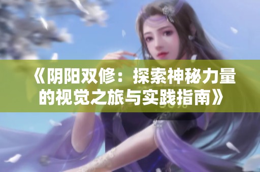 《阴阳双修：探索神秘力量的视觉之旅与实践指南》