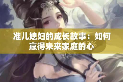 准儿媳妇的成长故事：如何赢得未来家庭的心