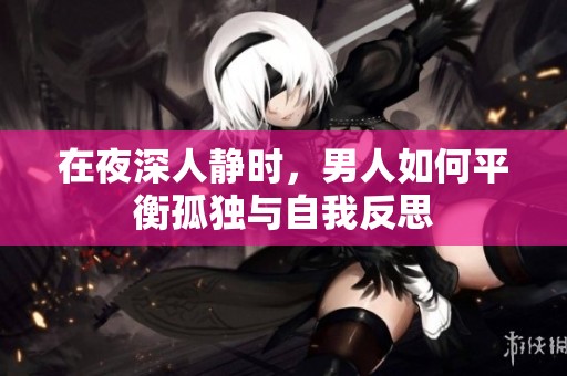 在夜深人静时，男人如何平衡孤独与自我反思