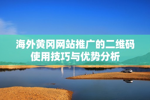 海外黄冈网站推广的二维码使用技巧与优势分析