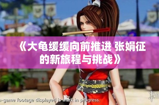 《大龟缓缓向前推进 张娟征的新旅程与挑战》