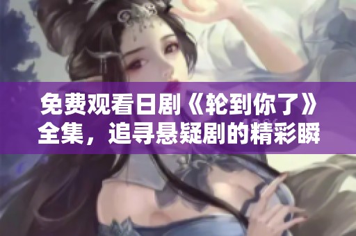 免费观看日剧《轮到你了》全集，追寻悬疑剧的精彩瞬间