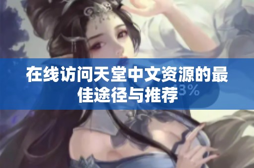 在线访问天堂中文资源的最佳途径与推荐