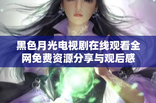 黑色月光电视剧在线观看全网免费资源分享与观后感