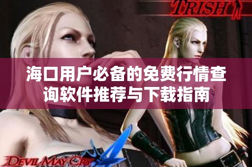 海口用户必备的免费行情查询软件推荐与下载指南