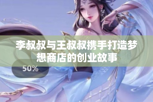 李叔叔与王叔叔携手打造梦想商店的创业故事