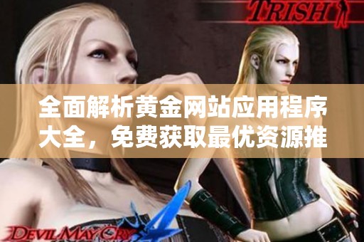 全面解析黄金网站应用程序大全，免费获取最优资源推荐