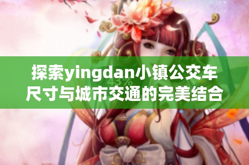 探索yingdan小镇公交车尺寸与城市交通的完美结合