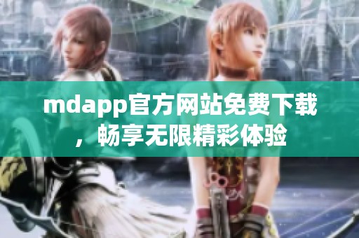 mdapp官方网站免费下载，畅享无限精彩体验