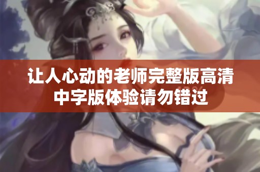 让人心动的老师完整版高清中字版体验请勿错过