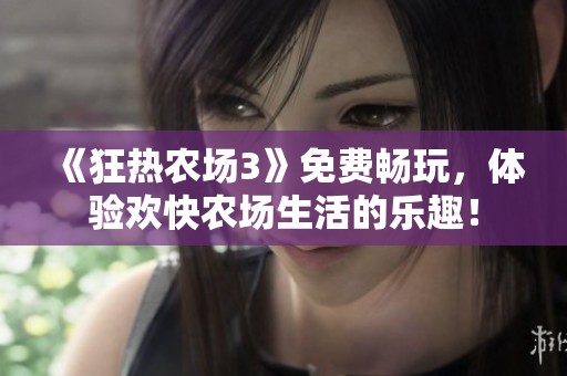 《狂热农场3》免费畅玩，体验欢快农场生活的乐趣！