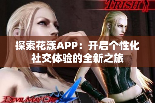 探索花漾APP：开启个性化社交体验的全新之旅
