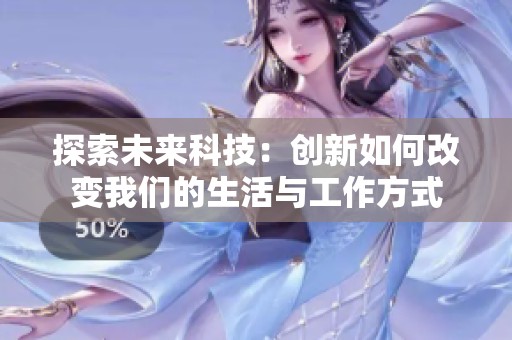 探索未来科技：创新如何改变我们的生活与工作方式