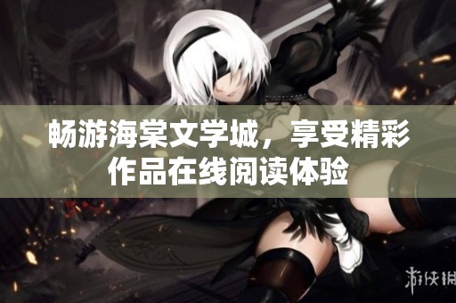 畅游海棠文学城，享受精彩作品在线阅读体验