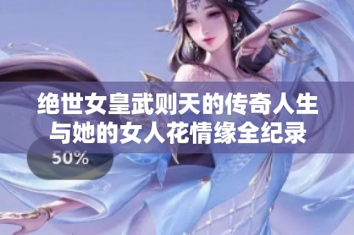 绝世女皇武则天的传奇人生与她的女人花情缘全纪录