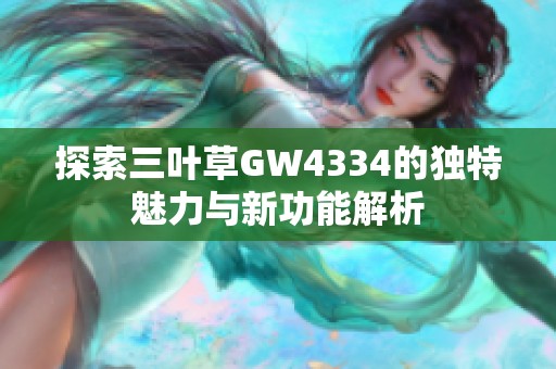 探索三叶草GW4334的独特魅力与新功能解析