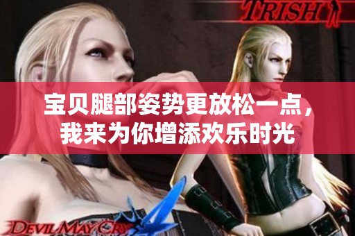宝贝腿部姿势更放松一点，我来为你增添欢乐时光
