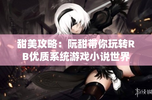 甜美攻略：阮甜带你玩转RB优质系统游戏小说世界