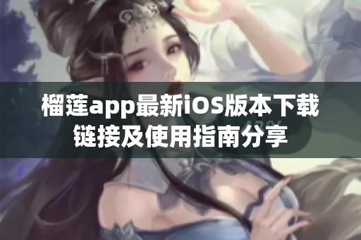 榴莲app最新iOS版本下载链接及使用指南分享