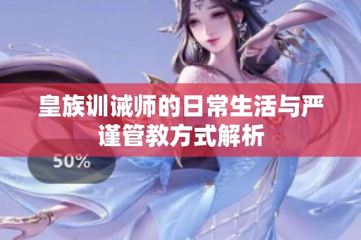 皇族训诫师的日常生活与严谨管教方式解析