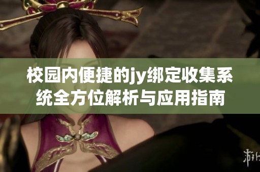 校园内便捷的jy绑定收集系统全方位解析与应用指南