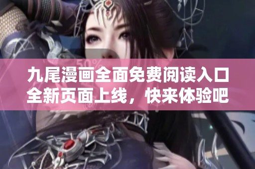 九尾漫画全面免费阅读入口全新页面上线，快来体验吧！