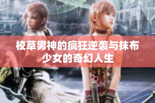 校草男神的疯狂逆袭与抹布少女的奇幻人生