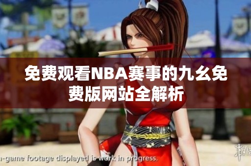 免费观看NBA赛事的九幺免费版网站全解析
